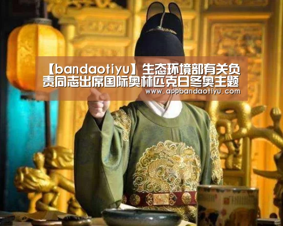 【bandaotiyu】生态环境部有关负责同志出席国际奥林匹克日冬奥主题活动(图3) 半岛体育官网首页