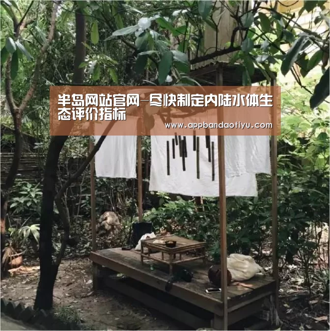 半岛网站官网-尽快制定内陆水体生态评价指标(图1) 半岛网站官网