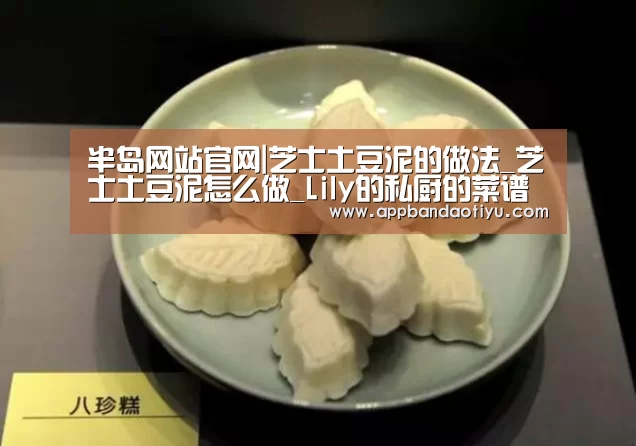 半岛网站官网|芝士土豆泥的做法_芝士土豆泥怎么做_Lily的私厨的菜谱(图1) 半岛网站官网