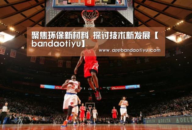 聚焦环保新材料 探讨技术新发展【bandaotiyu】(图1) 半岛体育官网首页