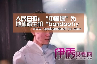 人民日报:“中国绿”为地球添生机“bandaotiyu”(图1) 人民日报:“中国绿”为地球添生机“bandaotiyu”(图1)