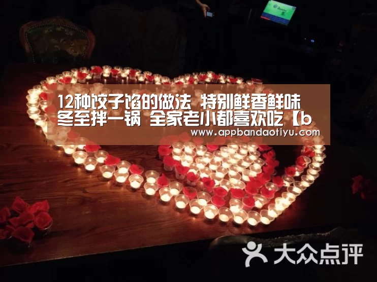 12种饺子馅的做法 特别鲜香鲜味 冬至拌一锅 全家老小都喜欢吃【bandaotiyu】(图1) 半岛体育官网首页